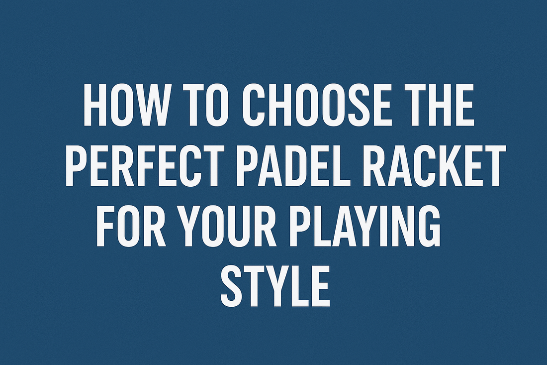 How to Choose the Perfect Padel Racket for Your Playing Style
